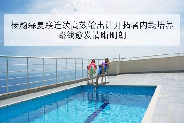 杨瀚森夏联连续高效输出让开拓者内线培养路线愈发清晰明朗